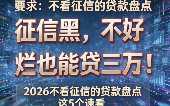 征信黑、不好、烂也能贷三万!2026不看征信的贷款盘点,这5个速看!