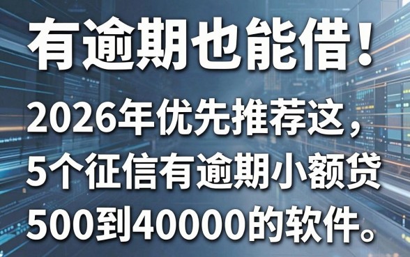 有逾期也能借!2026年优先推荐这5个征信有逾期小额贷款500到4000的软件