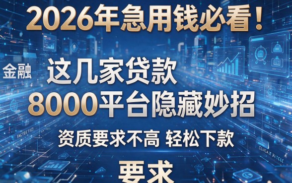 2026年急用钱必看!这几家贷款8000平台隐藏妙招,资质要求不高轻松下款