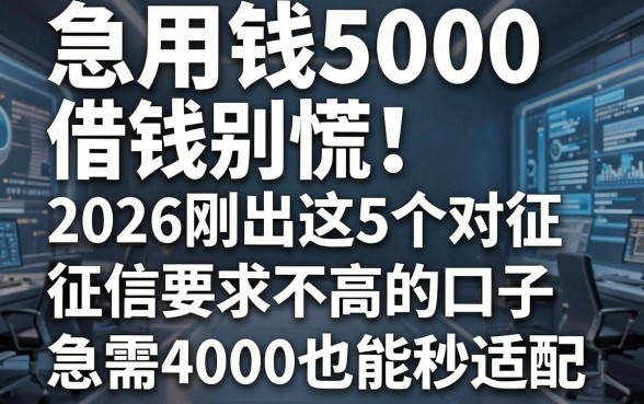 急用钱5000借钱别慌!2026刚出这5个对征信要求不高的口子,急需4000也能秒适配