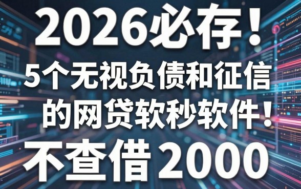 2026必存！5个无视负债和征信的网贷软件，不查征信秒借2000