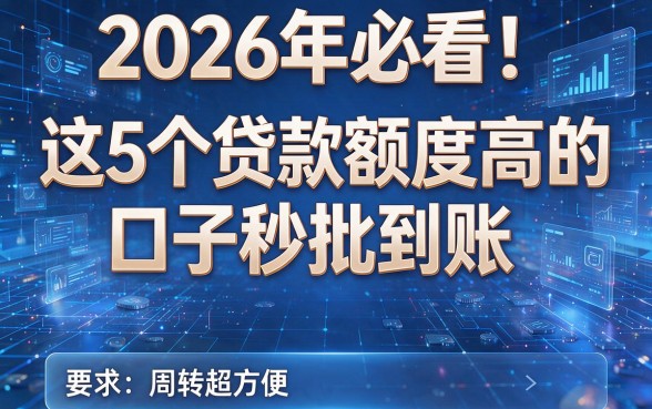 2026年必看!这5个贷款额度高的口子秒批到账,周转超方便