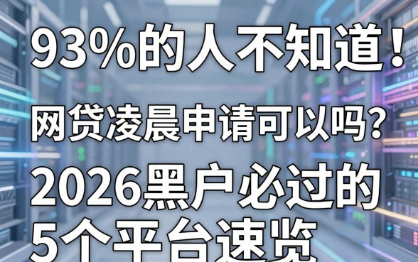 93%的人不知道！网贷凌晨申请可以吗？2026黑户必过的5个平台速览