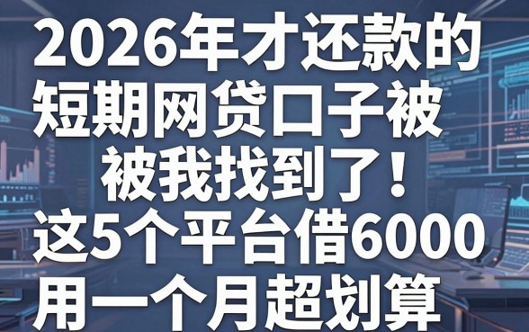 2026年才还款的短期网贷口子被我找到了!这5个平台借6000用一个月超划算