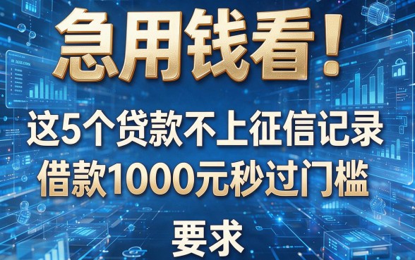 急用钱看!这5个贷款不上征信记录,借款1000元秒过门槛