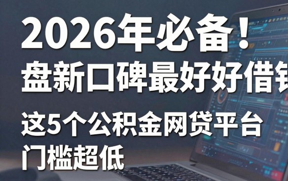 2026年必备！盘点口碑最好的借钱软件，这5个公积金网贷平台门槛超低