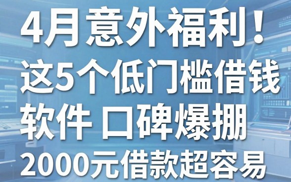 4月意外福利!这5个低门槛借钱的软件口碑爆棚,2000元借款超容易