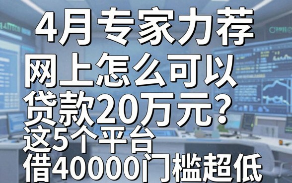 4月专家力荐:网上怎么可以贷款20万元?这5个平台借40000门槛超低