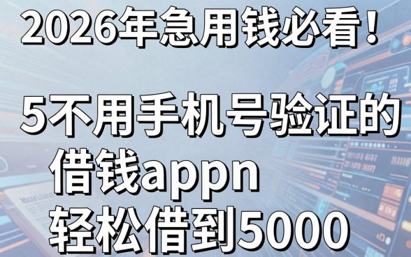 2026年急用钱必看！5个不用手机号验证的借钱app，轻松借到5000