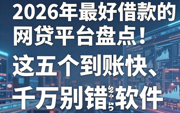 2026年最好借款的网贷平台盘点：这五个到账快、能选的借款软件千万别错过！