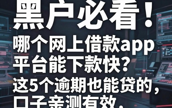 黑户必看!哪个网上借款app平台能下款快?这5个逾期也能贷的口子亲测有效