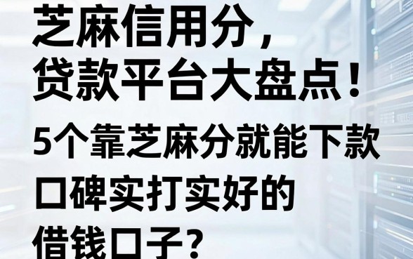 芝麻信用分贷款平台大盘点:5个靠芝麻分就能下款、口碑实打实好的借钱口子