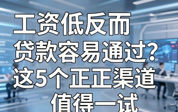 工资低反而贷款容易通过?这5个正规渠道值得一试!