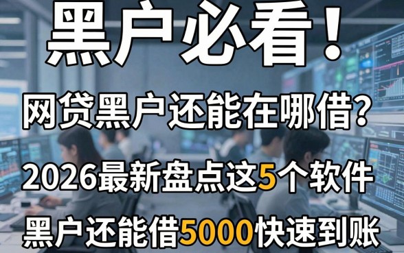 黑户必看!网贷黑户还能在哪借?2026最新盘点这5个软件,黑户还能借5000快速到账