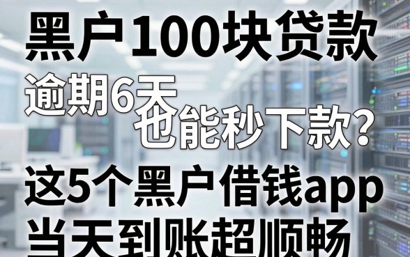 黑户100块贷款逾期6天也能秒下款?这5个黑户借钱app当天到账超顺畅