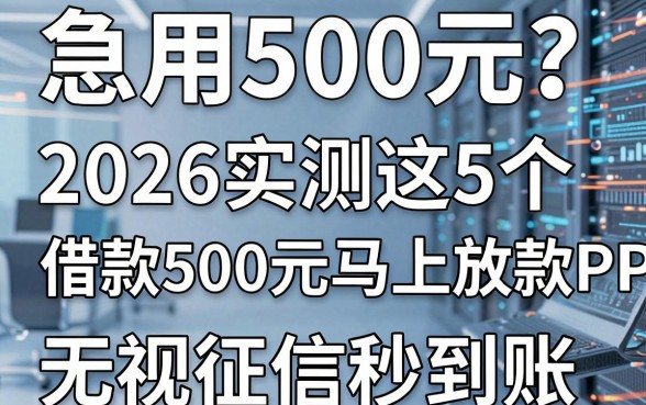 急用500元?2026实测这5个借款500元马上放款APP,无视征信秒到账!