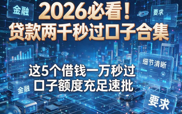 2026必看！贷款两千秒过口子合集，这5个借钱一万秒过口子额度充足速批
