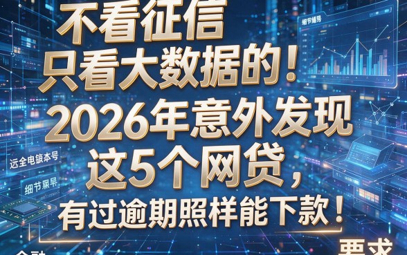 不看征信只看大数据的!2026年意外发现这5个网贷,有过逾期照样能下款