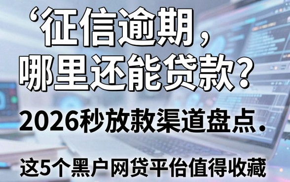 征信逾期哪里还能贷款?2026秒放款渠道盘点,这5个黑户网贷平台值得收藏
