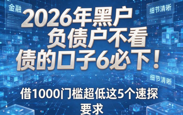 2026年黑户不看负债的口子6必下!借1000门槛超低这5个速探