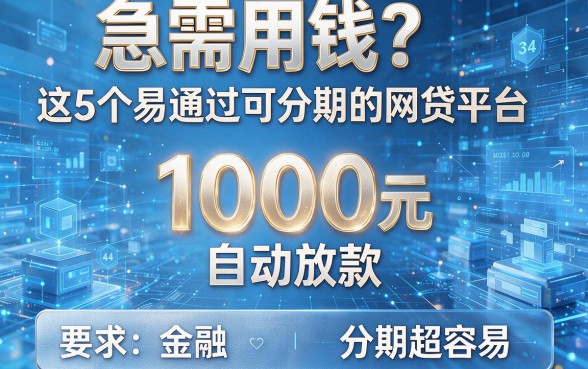 急需用钱?这5个易通过可分期的网贷平台,1000元自动放款,分期超容易!