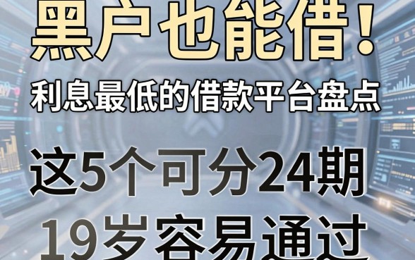 黑户也能借！利息最低的借款平台盘点，这5个可分24期、19岁容易通过