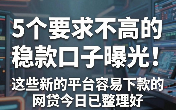 5个要求不高的稳款口子曝光!这些新的平台容易下款的网贷今日已整理好