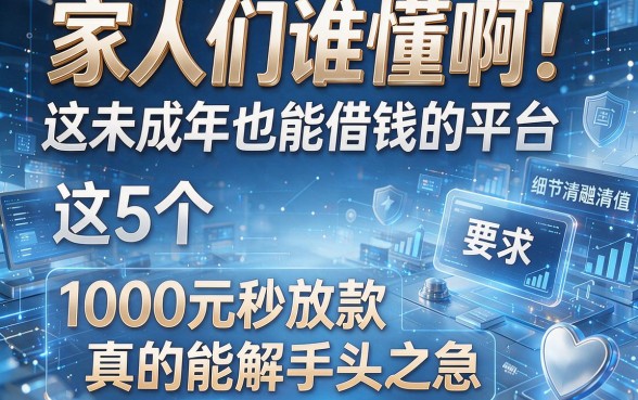 家人们谁懂啊!这5个未成年也能借钱的平台,1000元秒放款真的能解手头之急!