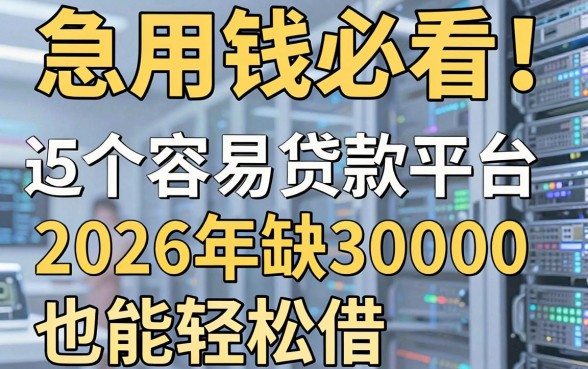 急用钱必看!这5个容易贷款的平台,2026年缺30000也能轻松借!