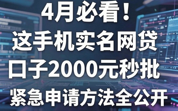 4月必看!这5个手机实名网贷口子2000元秒批,紧急申请方法全公开