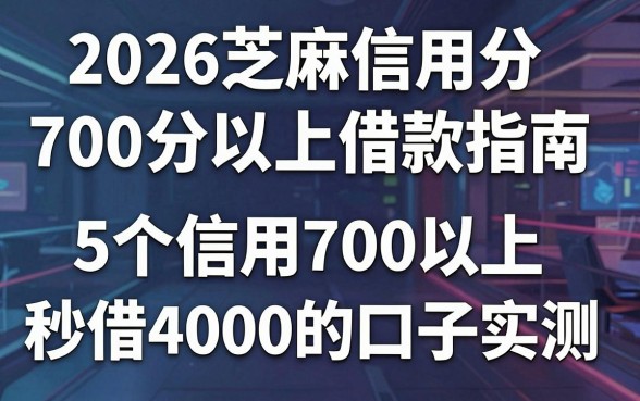 2026芝麻信用分700分以上借款指南:5个信用700以上秒借4000的口子实测