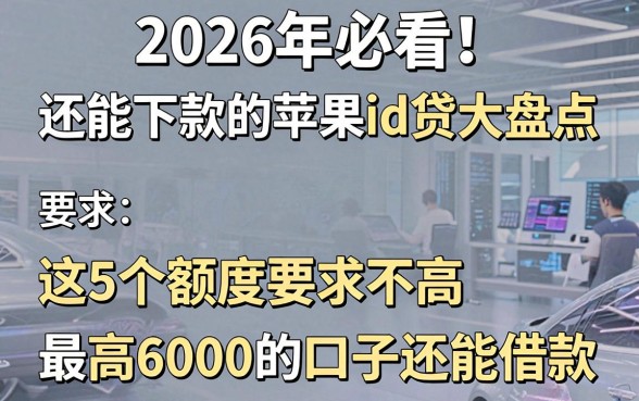 2026年必看!还能下款的苹果id贷大盘点,这5个额度要求不高、最高6000的口子还能借款