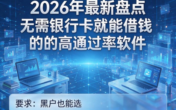2026年最新盘点:5个无需银行卡就能借钱的高通过率软件,黑户也能选!