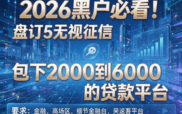 2026黑户必看!盘点5个无视征信、包下2000到6000的贷款平台