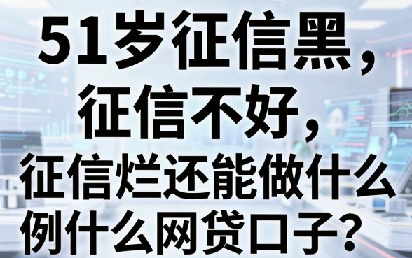 51岁征信黑、征信不好、征信烂还能做什么网贷口子?专业解读来了!