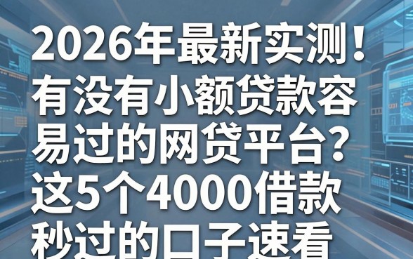 2026年最新实测!有没有小额贷款容易过的网贷平台?这5个4000借款秒过的口子速看