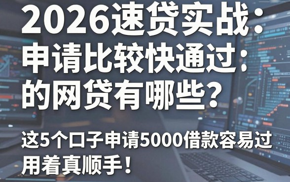 2026速贷实战：申请比较快通过的网贷有哪些？这5个口子申请5000借款容易过，用着真顺手！