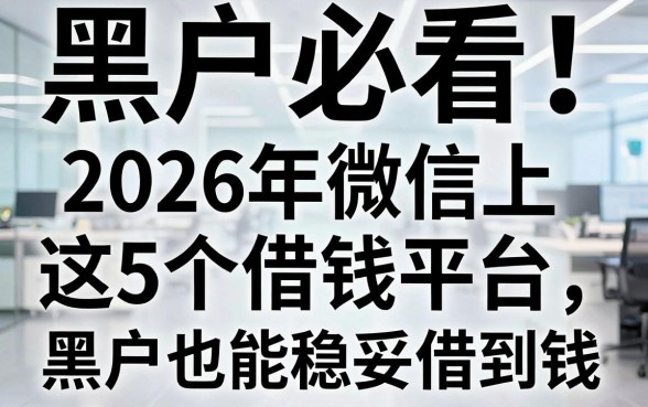 黑户必看!2026年微信上这5个借钱平台,黑户也能稳妥借到钱