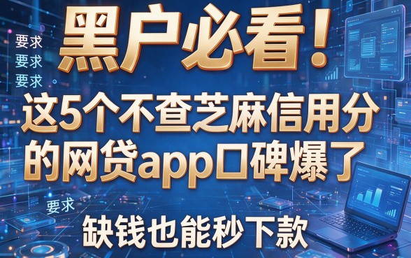 黑户必看!这5个不查芝麻信用分的网贷APP口碑爆了,缺钱也能秒下款
