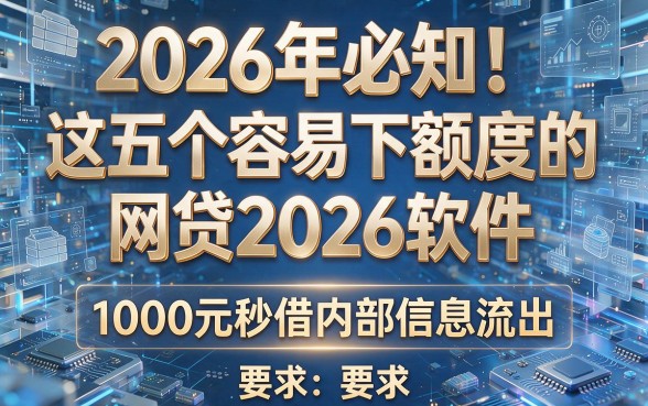 2026年必知!这五个容易下额度的网贷2026软件,1000元秒借内部信息流出