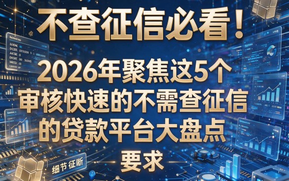 不查征信必看!2026年聚焦这5个审核快速的不需查征信的贷款平台大盘点