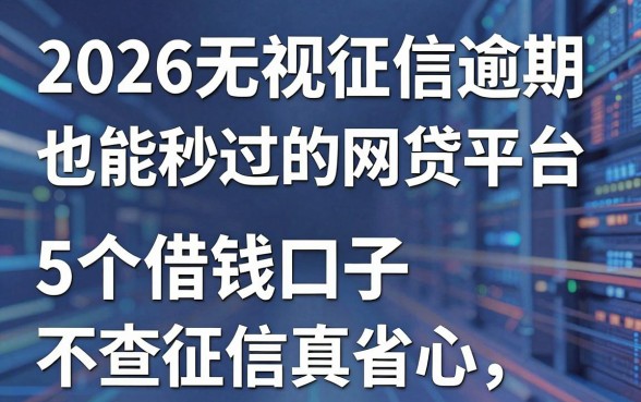 2026无视征信逾期也能秒过的网贷平台,这5个借钱口子不查征信真省心