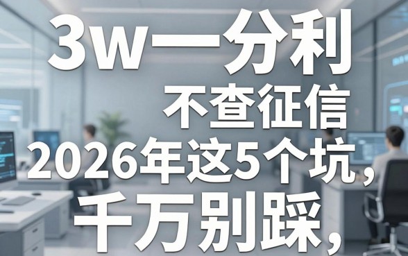 3w一分利不查征信,2026年这5个坑千万别踩!