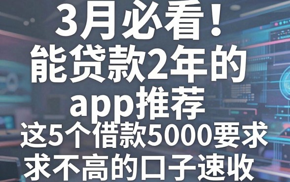 3月必看!能贷款2年的app推荐,这5个借款5000要求不高的口子速收