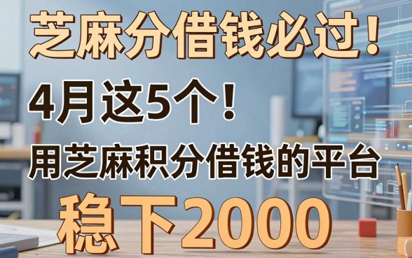 芝麻分借钱必过!4月这5个用芝麻积分借钱的平台稳下2000