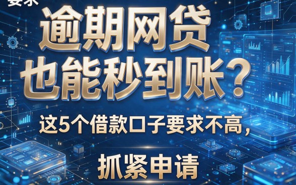 逾期网贷也能秒到账?这5个借款口子要求不高,抓紧申请!