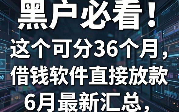 黑户必看!这5个可分36个月借钱软件直接放款,6月最新汇总