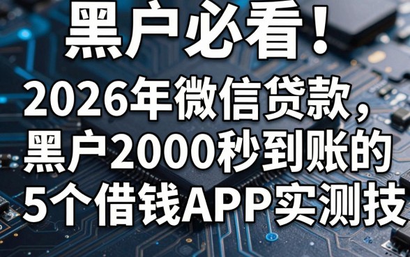 黑户必看!2026年微信贷款黑户2000秒到账的5个借钱APP实测技巧