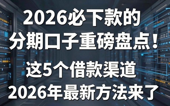 2026必下款的分期口子重磅盘点!这5个借款渠道2026年最新方法来了