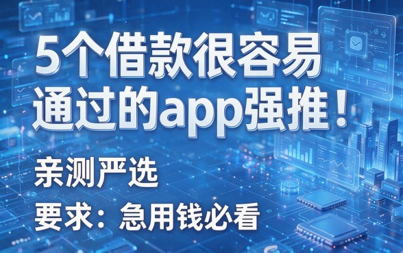 5个借款很容易通过的app强推!亲测严选,急用钱必看